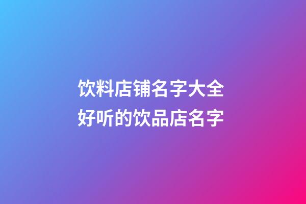 饮料店铺名字大全 好听的饮品店名字-第1张-店铺起名-玄机派